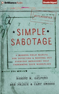 Simple Sabotage: A Modern Field Manual For Detecting And Rooting Out Everyday Behaviors That Undermine Your Workplace