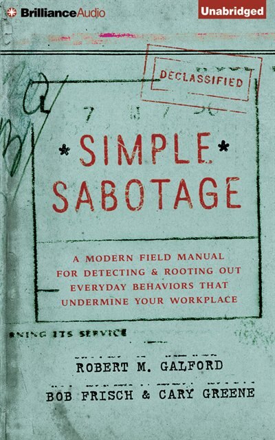 Simple Sabotage: A Modern Field Manual For Detecting And Rooting Out Everyday Behaviors That Undermine Your Workplace