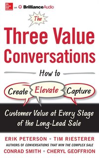 The Three Value Conversations: How To Create, Elevate, And Capture Customer Value At Every Stage Of The Long-lead Sale