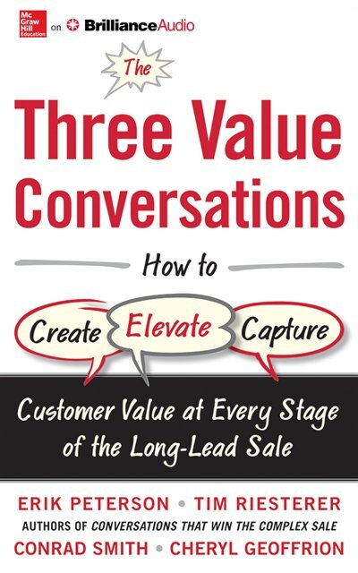 The Three Value Conversations: How To Create, Elevate, And Capture Customer Value At Every Stage Of The Long-lead Sale