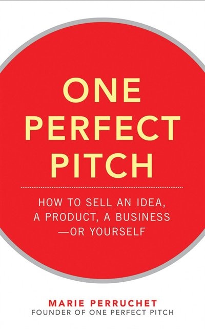 One Perfect Pitch: How to Sell Your Idea, Your Product, Your Business-or Yourself