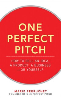 One Perfect Pitch: How to Sell Your Idea, Your Product, Your Business-or Yourself