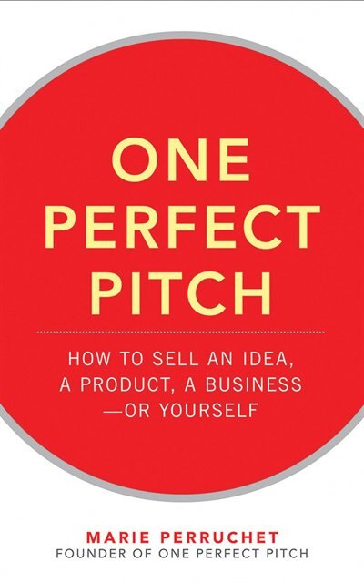 One Perfect Pitch: How to Sell Your Idea, Your Product, Your Business-or Yourself