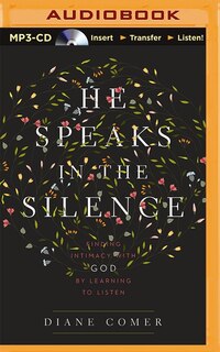 He Speaks In The Silence: Finding Intimacy With God By Learning To Listen