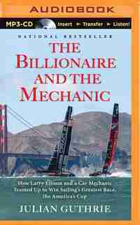 The Billionaire And The Mechanic: How Larry Ellison And A Car Mechanic Teamed Up To Win Sailing's Greatest Race, The America's Cup by Julian Guthrie