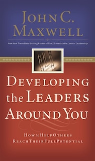 Developing The Leaders Around You: How To Help Others Reach Their Full Potential