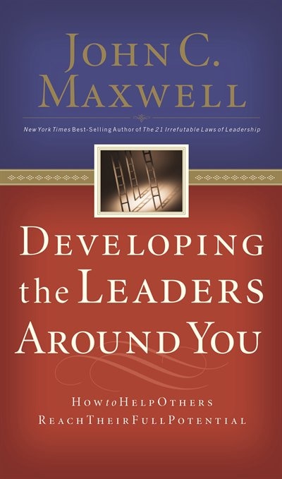 Developing The Leaders Around You: How To Help Others Reach Their Full Potential