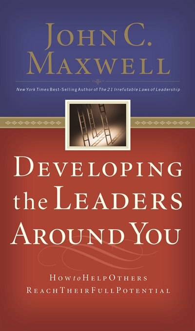 Developing The Leaders Around You: How To Help Others Reach Their Full Potential