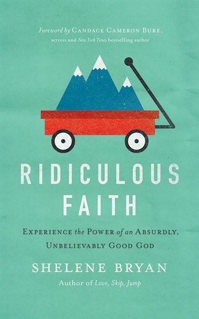 Ridiculous Faith: Experience The Power Of An Absurdly, Unbelievably Good God