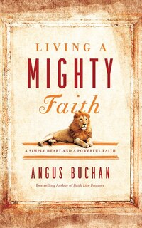 Living A Mighty Faith: A Simple Heart And A Powerful Faith