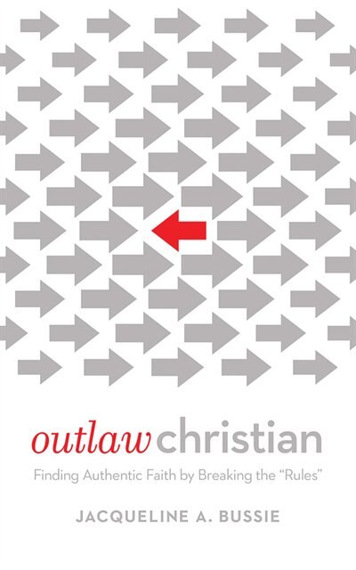 Outlaw Christian: Finding Authentic Faith by Breaking the Rules