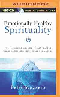 Emotionally Healthy Spirituality: It's Impossible To Be Spiritually Mature, While Remaining Emotionally Immature by Peter Scazzero