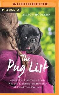 The Pug List: A Ridiculous Little Dog, A Family Who Lost Everything And How They All Found Their Way Home