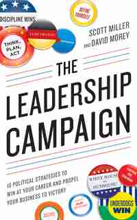 The Leadership Campaign: 10 Political Strategies to Win at Your Career and Propel Your Business to Victory by Scott Miller