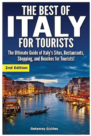 The Best of Italy for Tourists 2nd Edition: The Ultimate Guide of Italy's Sites, Restaurants, Shopping and Beaches for Tourists!