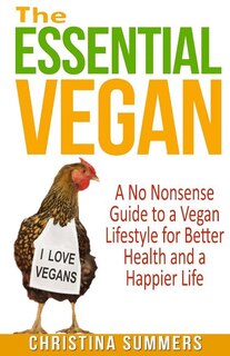 The Essential Vegan: A No-Nonsense Guide to a Vegan Lifestyle for Better Health and Happiness