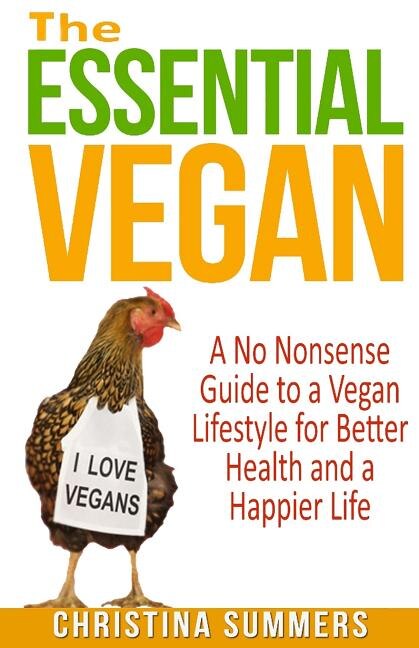 The Essential Vegan: A No-Nonsense Guide to a Vegan Lifestyle for Better Health and Happiness