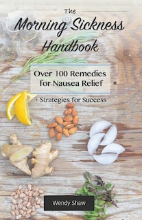 The Morning Sickness Handbook: Over 100 Remedies for Nausea Relief + Strategies for Success