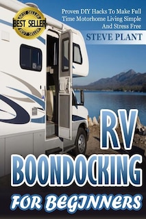 RV Boondocking For Beginners: Proven DIY Hacks To Make Full time Motorhome Living Simple And Stress Free