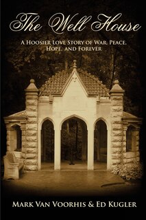 The Well House: A Hoosier Love Story of War, Peace, Hope and Forever