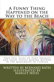 A Funny Thing Happened on the Way to the Beach: True Tall Tales of Zany Animals and Crazy People Making Mayhem in the Mangroves of Florida