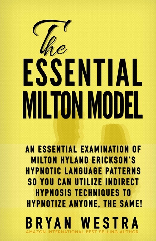 The Essential Milton Model: An Essential Examination Of Milton Hyland Erickson's Hypnotic Language Patterns So You Can Utilize Indirect Hypnosis Techniques To Hypnotize Anyone, The Same!