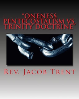 Oneness Pentecostalism Vs. Trinity Doctrine: Oneness theology exposed by the biblical Trinity Doctrine