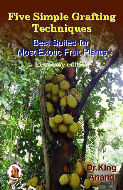 Five simple grafting techniques best suited for most exotic fruit plants (Economy Edition)