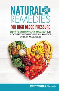 Natural Remedies For High Blood Pressure: How To Prevent And Manage High Blood Pressure Using Natural Remedies Without Medication