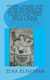 RUSSIAN - ENGLISH DUAL - LANGUAGE BOOK based on THE MASTERPIECE OF THE BRITISH HUMOROUS Classical Novel THREE MEN IN A BOAT by JEROME K. JEROME: Enjoy Reading English Humor Classic with Page-for-Page Russian Translation