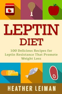 Leptin Diet: 100 Delicious Recipes For The Leptin Diet