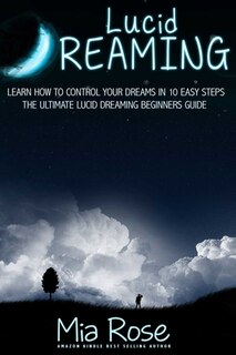 Lucid Dreaming: Learn How To Control Your Dreams In 10 Easy Steps - Lucid Dreaming Techniques