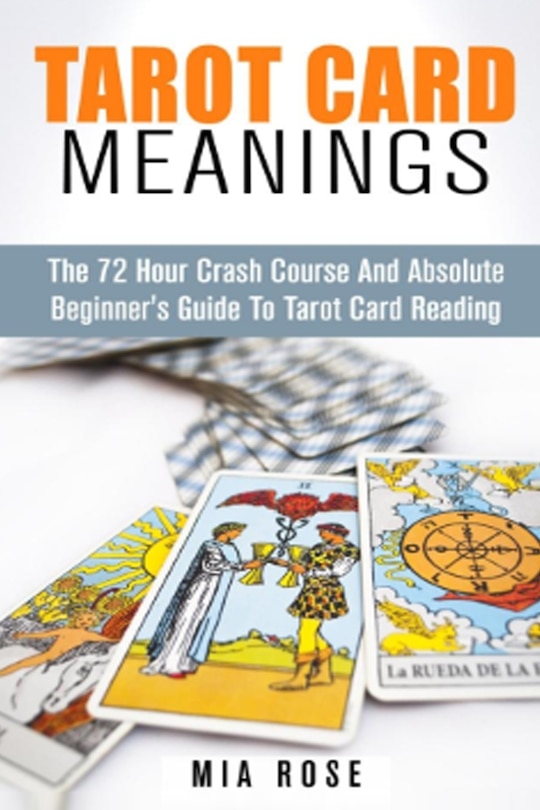 Tarot Card Meanings: The 72 Hour Crash Course And Absolute Beginner's Guide To Tarot Card Reading