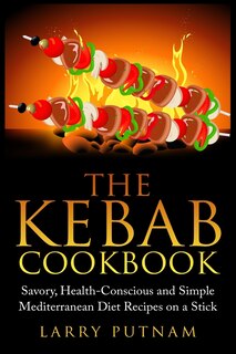 The Kebab Cookbook: Savory, Health-Conscious and Simple Mediterranean Diet Recipes on a Stick