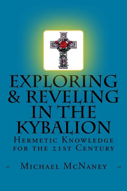 Exploring & Reveling in the Kybalion: Hermetic Knowledge for the 21st Century