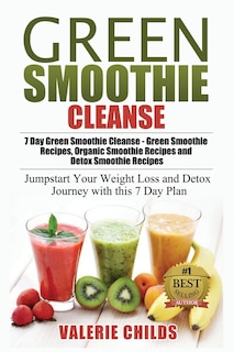 Green Smoothie Cleanse: 7 Day Green Smoothie Cleanse - Green Smoothie Recipes, Organic Smoothie Recipes and Detox Smoothie Recipes - Jumpstart Your Weight Loss and Detox Journey with this 7 Day Plan