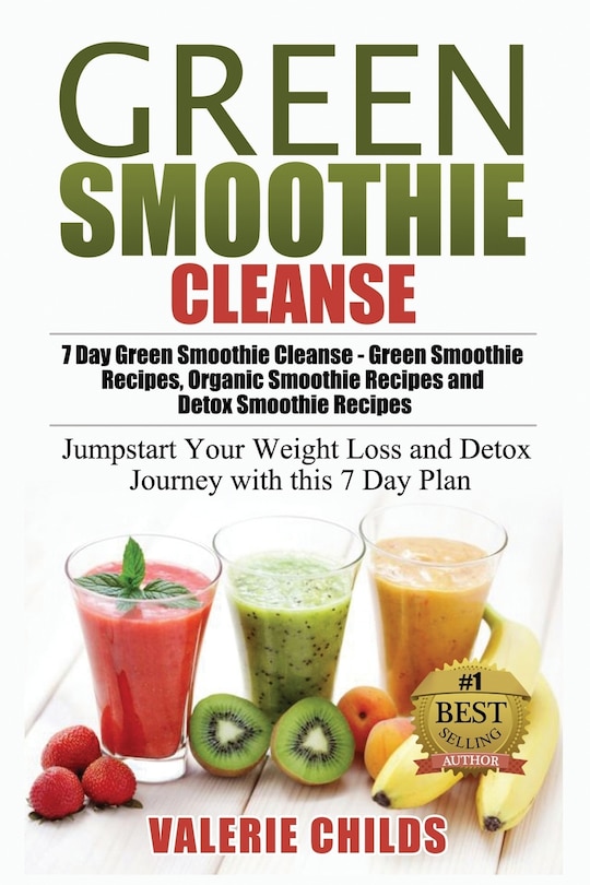 Green Smoothie Cleanse: 7 Day Green Smoothie Cleanse - Green Smoothie Recipes, Organic Smoothie Recipes and Detox Smoothie Recipes - Jumpstart Your Weight Loss and Detox Journey with this 7 Day Plan