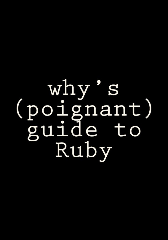 Why's (poignant) Guide To Ruby