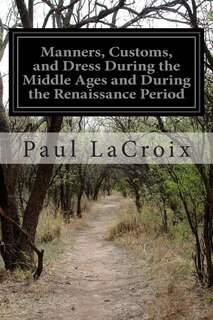 Manners, Customs, and Dress During the Middle Ages and During the Renaissance Period