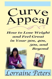 Curve Appeal: How To Lose Weight And Feel Great In Your 30's, 40's, 50's And Beyond