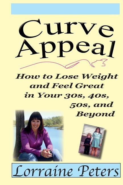 Curve Appeal: How To Lose Weight And Feel Great In Your 30's, 40's, 50's And Beyond