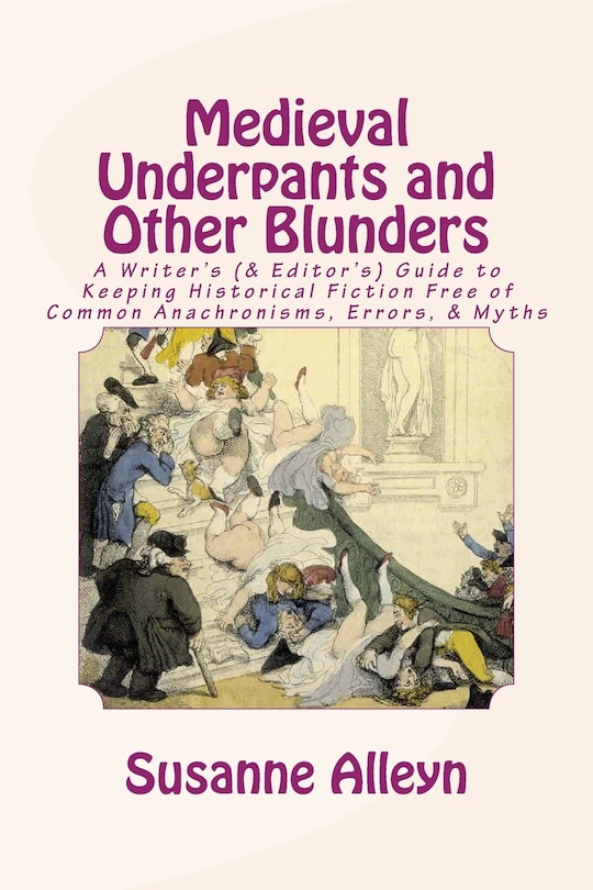 Medieval Underpants and Other Blunders: A Writer's (& Editor's) Guide to Keeping Historical Fiction Free of Common Anachronisms, Errors, & Myths [Third Edition]