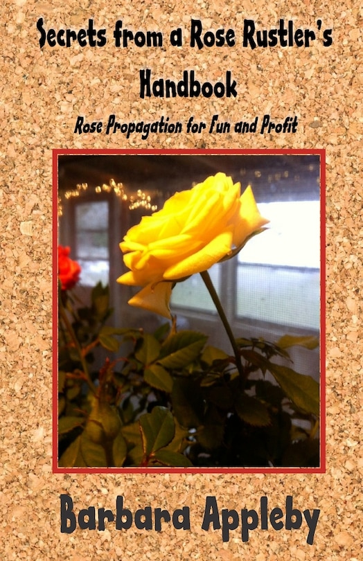 Secrets from a Rose Rustler's Handbook: Rose Propagation for Fun and Profit