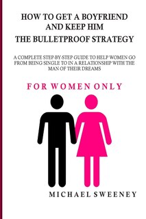 Front cover_How to Get a Boyfriend and Keep Him - The Bulletproof Strategy