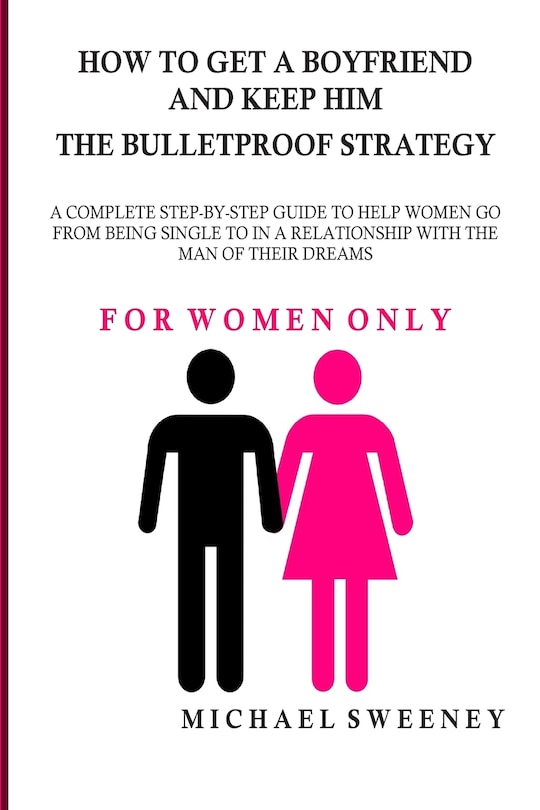 Front cover_How to Get a Boyfriend and Keep Him - The Bulletproof Strategy