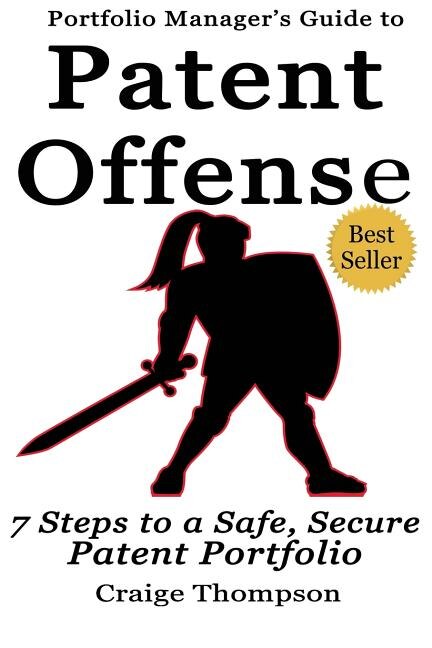 The Patent Offense Book: Portfolio Manager's Guide To 7 Steps To A Safe, Secure Patent Portfolio