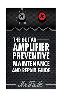 Front cover_The Guitar Amplifier Preventive Maintenence and Repair Guide