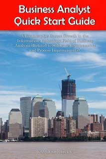 Front cover_Business Analyst Quick Start Guide -- A Roadmap for Career Growth in the Information Technology Field of Business Analysis ( Related to Software Requirements and Process Improvements )