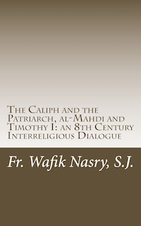 The Caliph and the Patriarch: al-Mahdi and Timothy I, an 8th Century Interreligious Dialogue