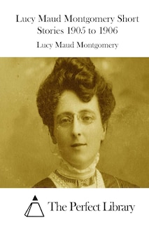 Front cover_Lucy Maud Montgomery Short Stories 1905 to 1906